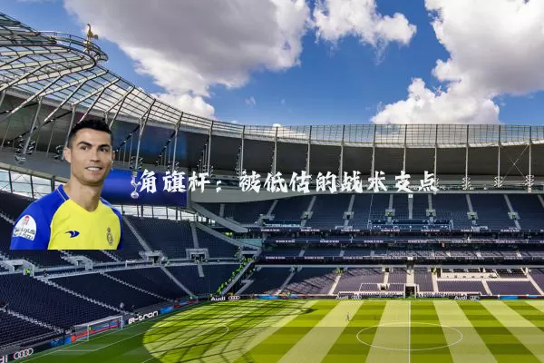 角旗杆：被低估的战术支点