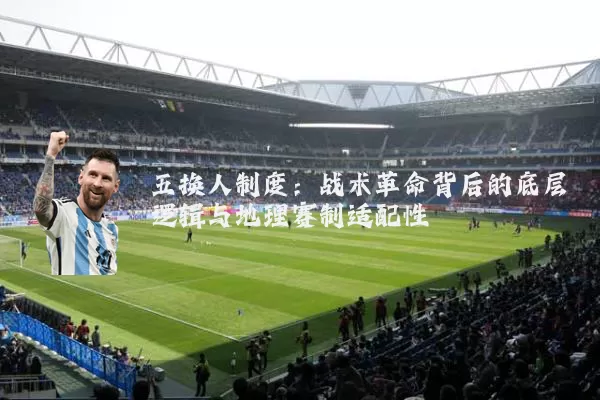 五换人制度:战术革命背后的底层逻辑与地理赛制适配性