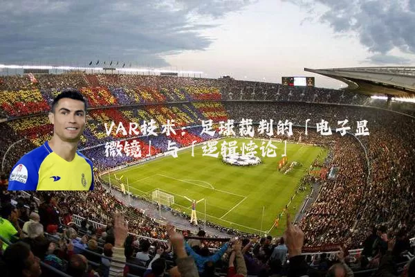 VAR技术:足球裁判的「电子显微镜」与「逻辑悖论」
