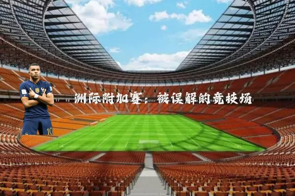 洲际附加赛:被误解的竞技场