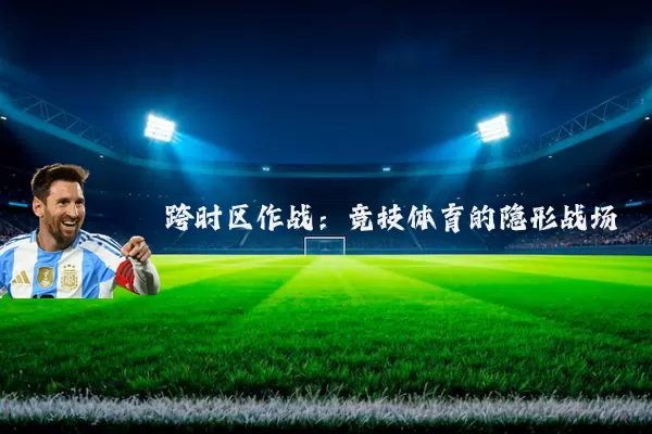 跨时区作战：竞技体育的隐形战场