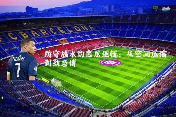 防守战术的底层逻辑：从空间压缩到动态博弈