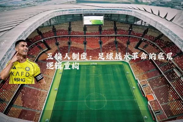 五换人制度:足球战术革命的底层逻辑重构