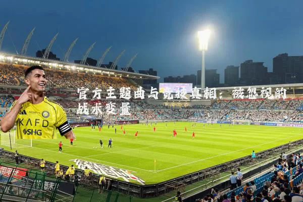 官方主题曲与竞技真相：被忽视的战术变量