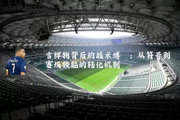 吉祥物背后的战术博弈:从符号到赛场效能的转化机制