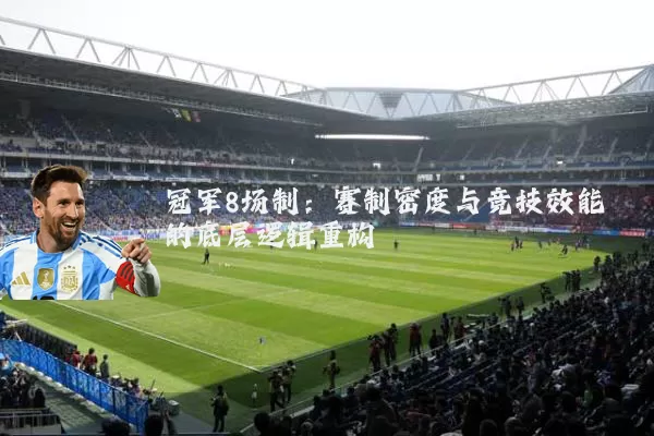 冠军8场制：赛制密度与竞技效能的底层逻辑重构