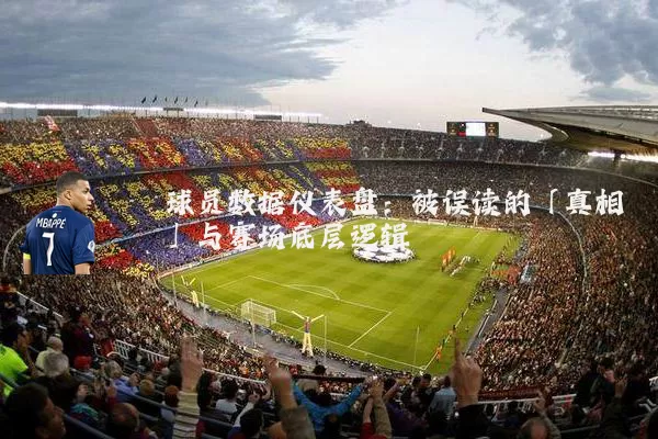 球员数据仪表盘:被误读的「真相」与赛场底层逻辑