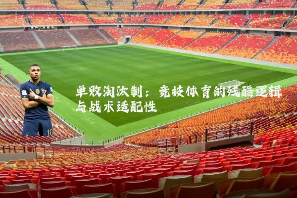 单败淘汰制:竞技体育的残酷逻辑与战术适配性