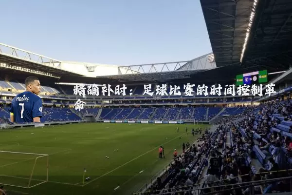 精确补时:足球比赛的时间控制革命